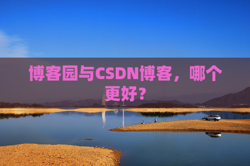 博客园与CSDN博客，哪个更好？