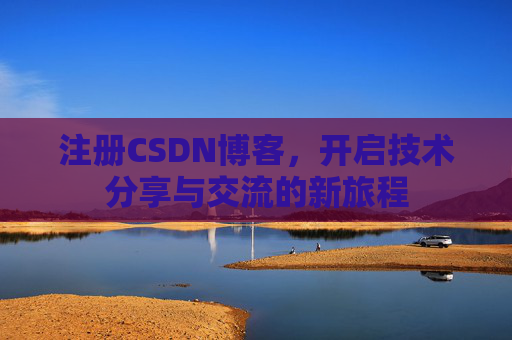 注册CSDN博客，开启技术分享与交流的新旅程